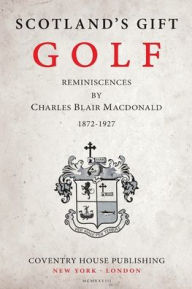 Title: Scotland's Gift, Golf: Reminiscences by Charles Blair Macdonald, Author: C. B. Macdonald