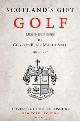 Scotland's Gift, Golf: Reminiscences by Charles Blair Macdonald