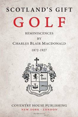 Scotland's Gift, Golf: Reminiscences by Charles Blair Macdonald