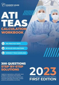 Title: ATI TEAS Calculation Workbook: 300 Questions to Prepare for the TEAS (2023 Edition), Author: Coventry House Publishing
