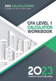 Title: CFA Level 1 Calculation Workbook: 300 Calculations to Prepare for the CFA Level 1 Exam (2023 Edition), Author: Coventry House Publishing