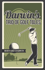 Title: Darwin's Trio of Golf Tales: A Collection of Short Stories from the Early 20th Century, Author: Bernard Darwin