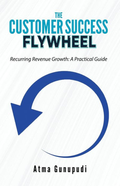 The Customer Success Flywheel: Recurring Revenue Growth: A Practical Guide