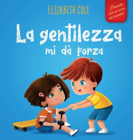 Title: La gentilezza mi dà forza: Libro illustrato sulla magia della gentilezza, dell'empatia e del rispetto (Il mondo delle emozioni dei bambini), Author: Elizabeth Cole