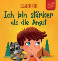 Title: Ich bin stärker als die Angst: Ein Kinderbuch zum Umgang mit Sorgen, Stress und Furcht (Gefühle von Kindern), Author: Elizabeth Cole