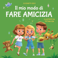 Title: Il mio modo di fare amicizia: Libro per bambini sull'amicizia, l'inclusione e la competenza sociale (Il mondo delle emozioni dei bambini), Author: Elizabeth Cole