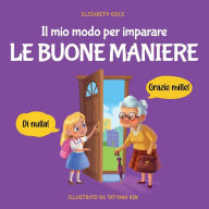 Title: Il mio modo per imparare le buone maniere: Libro illustrato per bambini sulle buone maniere e sul galateo, per insegnare ai bambini dai 3 ai 10 anni la socialità, il rispetto e la gentilezza, Author: Elizabeth Cole