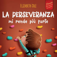 Title: La perseveranza mi rende più forte: Libro sociale ed emotivo per bambini (3-8 anni) sulla fiducia in sé stessi, la gestione della frustrazione, l'autostima e la mentalità di crescita, Author: Elizabeth Cole