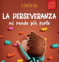 Title: La perseveranza mi rende piï¿½ forte: Libro sociale ed emotivo per bambini (3-8 anni) sulla fiducia in sï¿½ stessi, la gestione della frustrazione, l'autostima e la mentalitï¿½ di crescita, Author: Elizabeth Cole