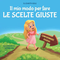 Title: Il mio modo per fare le scelte giuste: Libro illustrato per bambini sul comportamento positivo e la fiducia in sÃ¯Â¿Â½ stessi, che insegna il rispetto e la gestione delle emozioni e dei sentimenti, Author: Elizabeth Cole