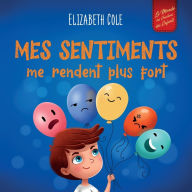 Title: Mes sentiments me rendent plus fort: Livre pour enfants sur les ï¿½motions sociales pour apprendre ï¿½ identifier et ï¿½ exprimer les grandes ï¿½motions: colï¿½re, anxiï¿½tï¿½, peur, bonheur, tristesse (3 ï¿½ 8 ans), Author: Elizabeth Cole