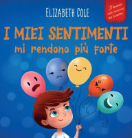 Title: I miei sentimenti mi rendono piï¿½ forte: Libro delle emozioni per bambini (dai 3 agli 8 anni) che insegna come gestire le emozioni piï¿½ intense (rabbia, ansia, paura, felicitï¿½ e tristezza), Author: Elizabeth Cole