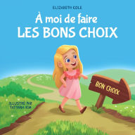 Title: ï¿½ moi de faire Les Bons Choix: Livre pour Enfants sur le Comportement Positif et la Comprï¿½hension des Consï¿½quences qui Apprend aux Enfants ï¿½ Prendre des Responsabilitï¿½s, Author: Elizabeth Cole