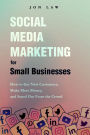 Social Media Marketing for Small Businesses: How to Get New Customers, Make More Money, and Stand Out from the Crowd