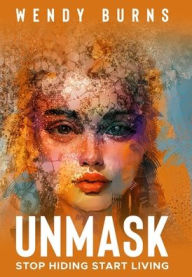 Title: Unmask: Stop Hiding Start Living, Author: Wendy Burns