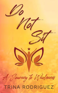 Title: DO NOT SIT: A Journey to Wholeness, Author: Trina Rodriguez