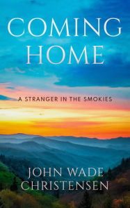 Title: COMING HOME: A Stranger In The Smokies, Author: John Wade Christensen