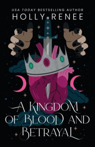 Read books free online download A Kingdom of Blood and Betrayal by Holly Renee, Holly Renee 9781957514185 