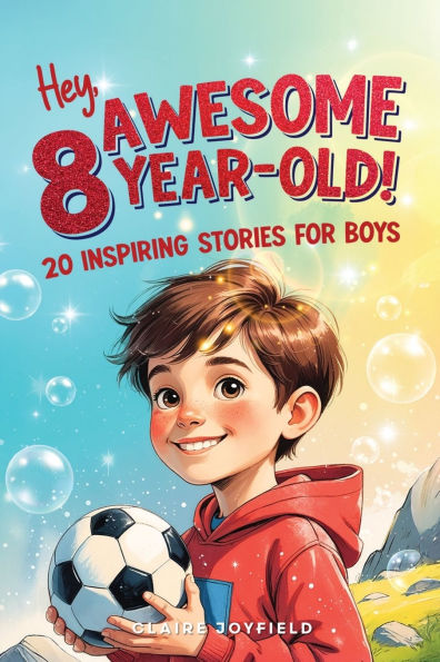 Hey Awesome 8-Year-Old! 20 Inspiring Stories for Boys: Inspiring Tales of Bravery, Friendship, Adventure, and Believing in Yourself (Hey Awesome! Series)