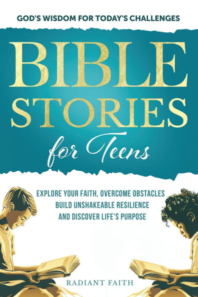 Bible Stories For Teens: Explore Your Faith, Overcome Obstacles, Build Unshakeable Resilience and Discover Life's Purpose: Explore Your Faith, Overcome Obstacles, Build Unshakeable Resilience and Discover Life's Purpose