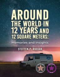 Title: Around the World in 12 Years and 12 Square Meters: Memories and Insights, Author: Steffen P Russak