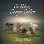 Go West, George Catlin: A Children's Nonfiction Western Picture Book