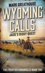 Title: Wyoming Calls: Jack's Risky Quest, Author: Mark Greathouse