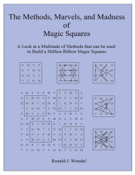 Title: The Methods, Marvels, and Madness of Magic Squares: A Look at a Multitude of Methods that can be used to Build a Million Billion Magic Squares, Author: Ronald J. Wendel