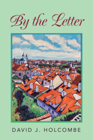 Title: By the Letter: A collection of short plays and more, Author: David J. Holcombe