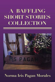 Title: A BAFFLING SHORT STORIES COLLECTION, Author: Norma Iris Pagan Morales