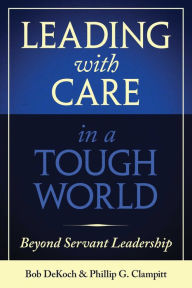 Title: Leading With Care in a Tough World: Beyond Servant Leadership, Author: Phillip G. Clampitt
