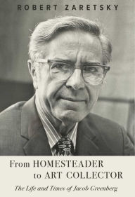 Title: From Homesteader to Art Collector: The Life and Times of Jacob Greenberg, Author: Robert Zaretsky