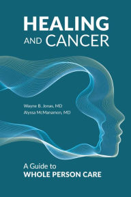 Title: Healing and Cancer: A Guide to Whole Person Care, Author: Wayne B. Jonas M.D.