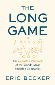 Title: The Long Game: The Definitive Playbook of the World's Most Enduring Companies, Author: Eric Becker