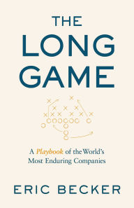 Title: The Long Game: A Playbook of the World's Most Enduring Companies, Author: Eric Becker
