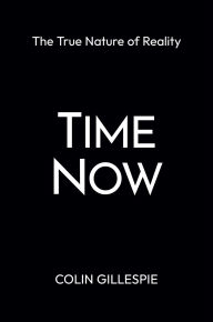 Title: Time Now: The True Nature of Reality, Author: Colin Gillespie