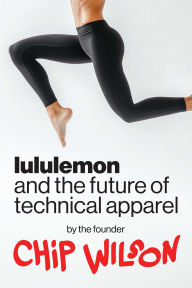 Title: Lululemon and the Future of Technical Apparel, Author: Chip Wilson