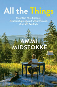 Kindle books download All the Things: Mountain Misadventure, Relationshipping, and Other Hazards of an Off-Grid Life PDB (English Edition) by Ammi Midstokke, Ammi Midstokke