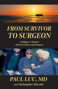 Title: From Survivor to Surgeon: A Refugee's Memoir of Perseverance and Purpose, Author: Paul Luu