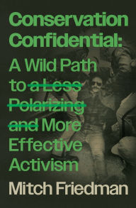 Title: Conservation Confidential: A Wild Path to a Less Polarizing and More Effective Activism, Author: Mitch Friedman