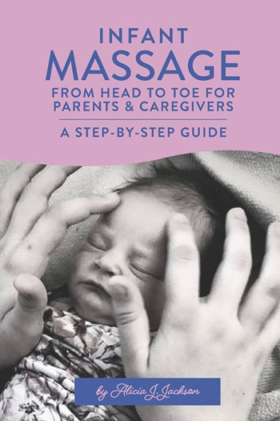 Infant Massage From Head to Toe for Parents & Caregivers: A Step-By-Step Guide