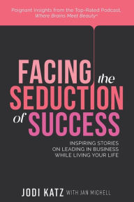 Title: Facing the Seduction of Success: Inspiring Stories on Leading in Business While Living Your Life, Author: Jodi Katz