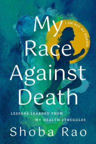 Title: My Race Against Death: Lessons Learned From My Health Struggles, Author: Shoba Rao