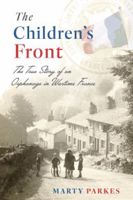 Title: The Children's Front: The Story of an Orphanage in Wartime France, Author: Marty Parkes