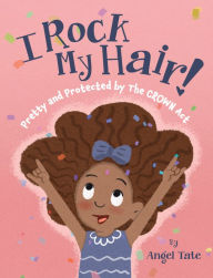 Title: I Rock My Hair: Pretty and Protected by the CROWN Act, Author: Angel Tate
