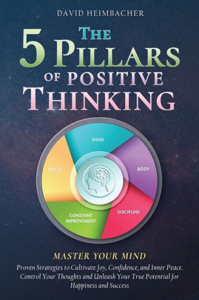 The 5 Pillars of Positive Thinking - Master Your Mind: Proven Strategies to Cultivate Joy, Confidence, and Inner Peace. Control Your Thoughts and Unleash Your True Potential for Happiness and Success