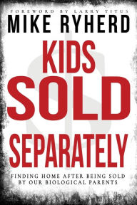 Title: Kids Sold Separately: Finding Home After Being Sold By Our Biological Parents: A Story of 12 Kids All Human Trafficked by Their Biological Parents, Author: Mike Ryherd