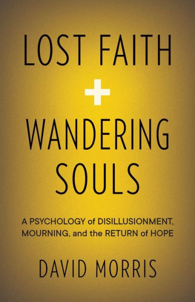 Lost Faith and Wandering Souls: A Psychology of Disillusionment, Mourning, the Return Hope