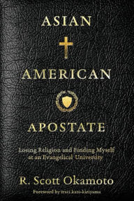 Title: Asian American Apostate: Losing Religion and Finding Myself at an Evangelical University, Author: R. Scott Okamoto