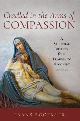 Cradled the Arms of Compassion: A Spiritual Journey from Trauma to Recovery